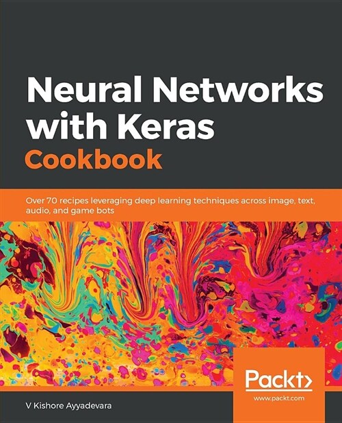 Neural Networks with Keras Cookbook : Over 70 recipes leveraging deep learning techniques across image, text, audio, and game bots (Paperback)