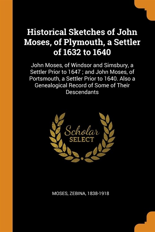 Historical Sketches of John Moses, of Plymouth, a Settler of 1632 to 1640: John Moses, of Windsor and Simsbury, a Settler Prior to 1647; And John Mose (Paperback)