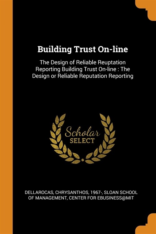 Building Trust On-Line: The Design of Reliable Reuptation Reporting Building Trust On-Line: The Design or Reliable Reputation Reporting (Paperback)