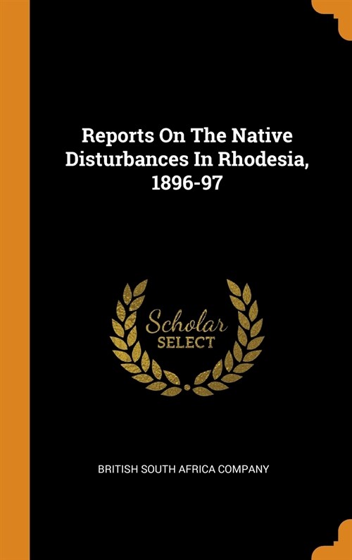 Reports on the Native Disturbances in Rhodesia, 1896-97 (Hardcover)