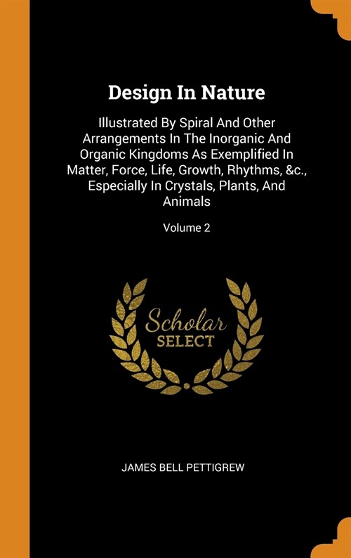 Design in Nature: Illustrated by Spiral and Other Arrangements in the Inorganic and Organic Kingdoms as Exemplified in Matter, Force, Li (Hardcover)