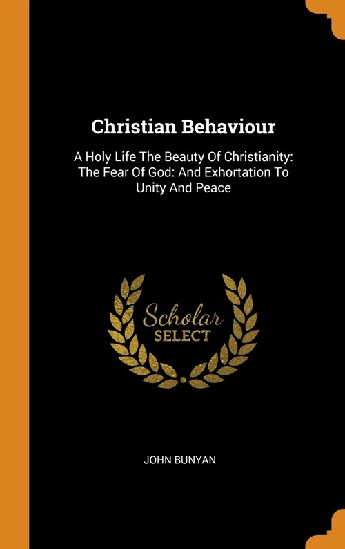 Christian Behaviour: A Holy Life the Beauty of Christianity: The Fear of God: And Exhortation to Unity and Peace (Hardcover)