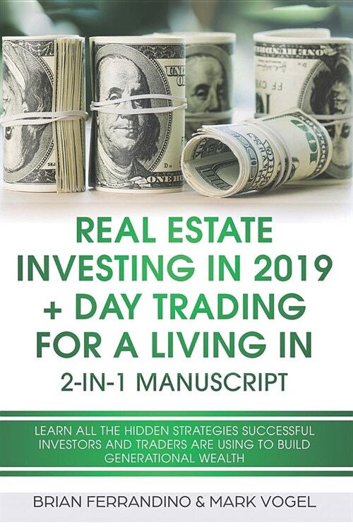 Real Estate Investing in 2019 + Day Trading for a Living in 2-In-1 Manuscript: Learn All the Hidden Strategies Successful Investors and Traders Are Us (Paperback)