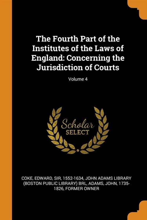 The Fourth Part of the Institutes of the Laws of England: Concerning the Jurisdiction of Courts; Volume 4 (Paperback)