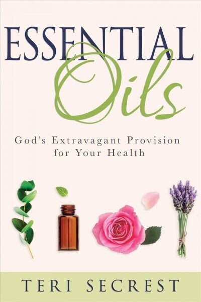 Essential Oils: Gods Extravagant Provision for Your Health (Hardcover)