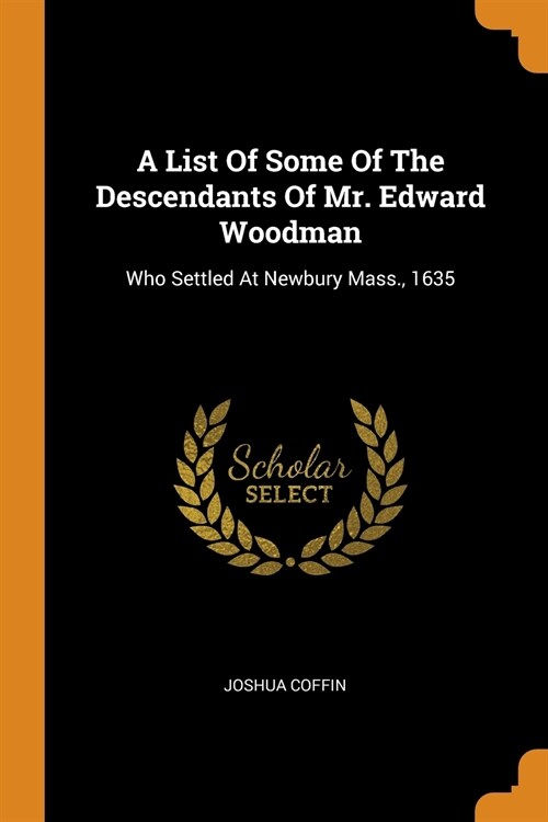 A List of Some of the Descendants of Mr. Edward Woodman: Who Settled at Newbury Mass., 1635 (Paperback)