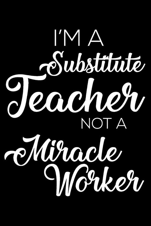 Im a Substitute Teacher Not a Miracle Worker: 6x9 Notebook, Ruled, Funny Writing Notebook, Journal for Work, Daily Diary, Planner, Record Book for Su (Paperback)