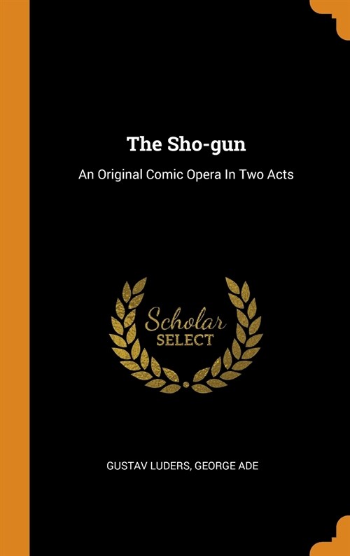 The Sho-Gun: An Original Comic Opera in Two Acts (Hardcover)
