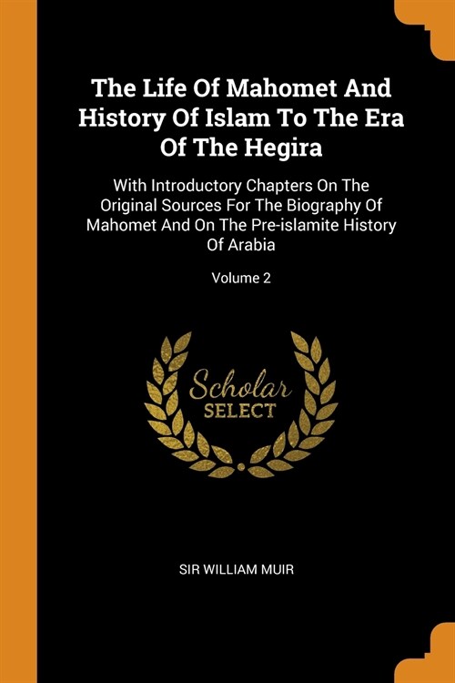 The Life of Mahomet and History of Islam to the Era of the Hegira: With Introductory Chapters on the Original Sources for the Biography of Mahomet and (Paperback)