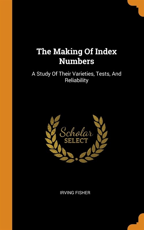 The Making of Index Numbers: A Study of Their Varieties, Tests, and Reliability (Hardcover)