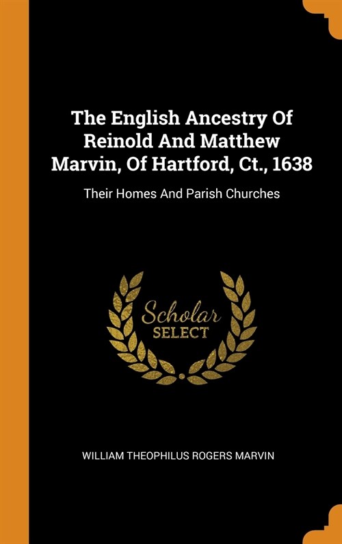 The English Ancestry of Reinold and Matthew Marvin, of Hartford, Ct., 1638: Their Homes and Parish Churches (Hardcover)