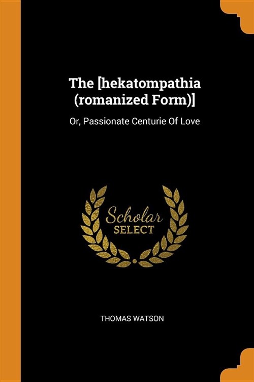 The [hekatompathia (Romanized Form)]: Or, Passionate Centurie of Love (Paperback)