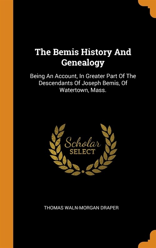 The Bemis History and Genealogy: Being an Account, in Greater Part of the Descendants of Joseph Bemis, of Watertown, Mass. (Hardcover)