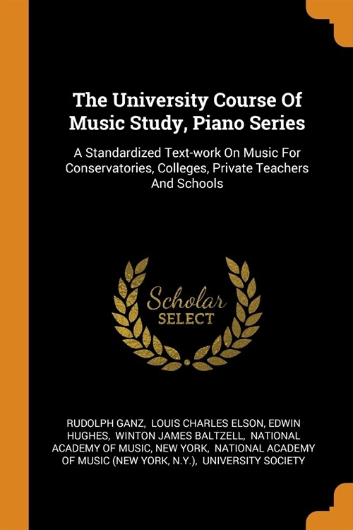The University Course of Music Study, Piano Series: A Standardized Text-Work on Music for Conservatories, Colleges, Private Teachers and Schools (Paperback)
