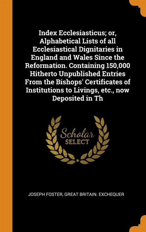 Index Ecclesiasticus; Or, Alphabetical Lists of All Ecclesiastical Dignitaries in England and Wales Since the Reformation. Containing 150,000 Hitherto (Hardcover)