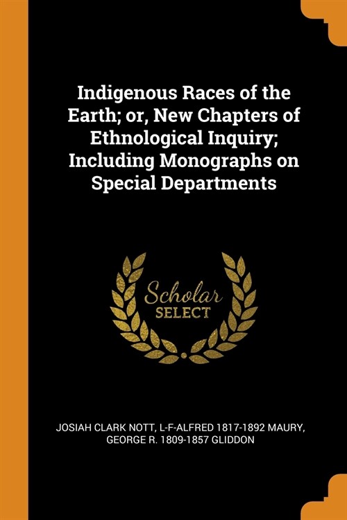 Indigenous Races of the Earth; Or, New Chapters of Ethnological Inquiry; Including Monographs on Special Departments (Paperback)