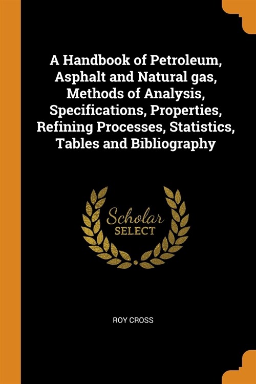 A Handbook of Petroleum, Asphalt and Natural Gas, Methods of Analysis, Specifications, Properties, Refining Processes, Statistics, Tables and Bibliogr (Paperback)