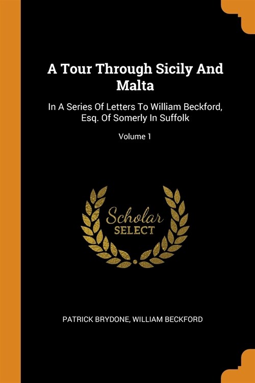 A Tour Through Sicily and Malta: In a Series of Letters to William Beckford, Esq. of Somerly in Suffolk; Volume 1 (Paperback)