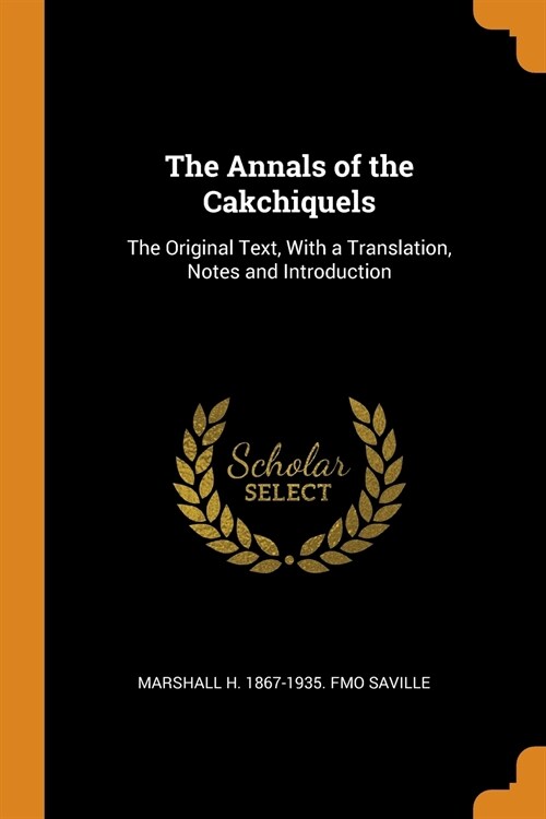 The Annals of the Cakchiquels: The Original Text, with a Translation, Notes and Introduction (Paperback)