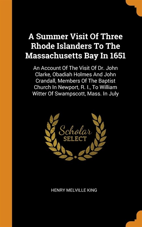 A Summer Visit of Three Rhode Islanders to the Massachusetts Bay in 1651: An Account of the Visit of Dr. John Clarke, Obadiah Holmes and John Crandall (Hardcover)