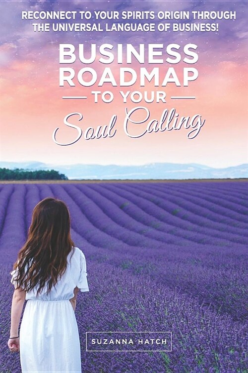 Business Roadmap to Your Soul Calling: Reconnect to Your Spirits Origin Through the Universal Language of Business (Paperback)