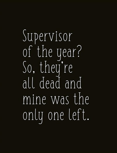 Supervisor of the Year? So, Theyre All Dead and Mine Was the Only One Left.: Composition Sized Softcover Gag Joke Gift Work Labor Toil Exertion Effor (Paperback)