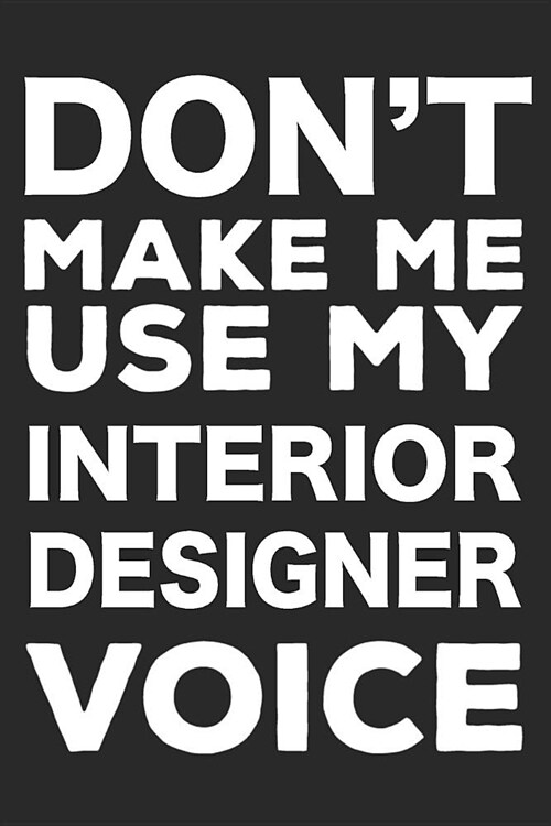 Dont Make Me Use My Interior Designer Voice: Notebook, Ruled, Funny Writing Notebook, Journal for Work, Daily Diary, Planner, Organizer, Design Book (Paperback)