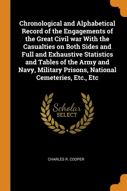Chronological and Alphabetical Record of the Engagements of the Great Civil War with the Casualties on Both Sides and Full and Exhaustive Statistics a (Paperback)