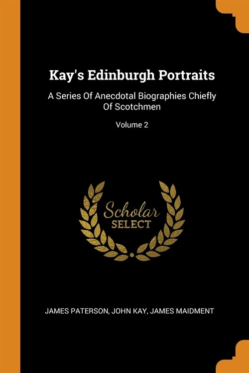 Kays Edinburgh Portraits: A Series of Anecdotal Biographies Chiefly of Scotchmen; Volume 2 (Paperback)