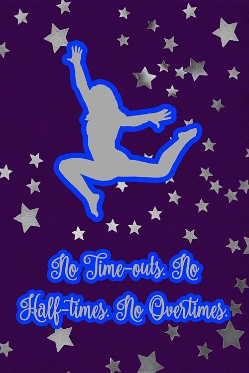 No Time-Outs. No Half-Times. No Overtimes.: Gymnastic Journal Notebook for Girl Gymnasts (Paperback)