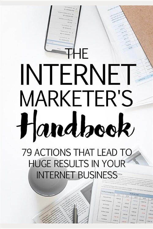 The Internet Marketers Handbook: 79 Actions That Lead to Huge Results in Your Internet Business (Paperback)