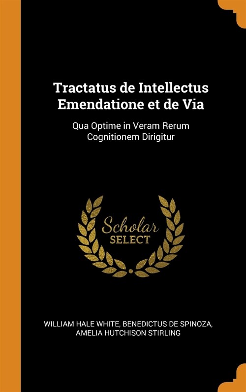 Tractatus de Intellectus Emendatione Et de Via: Qua Optime in Veram Rerum Cognitionem Dirigitur (Hardcover)