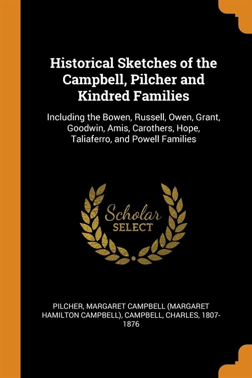 Historical Sketches of the Campbell, Pilcher and Kindred Families: Including the Bowen, Russell, Owen, Grant, Goodwin, Amis, Carothers, Hope, Taliafer (Paperback)