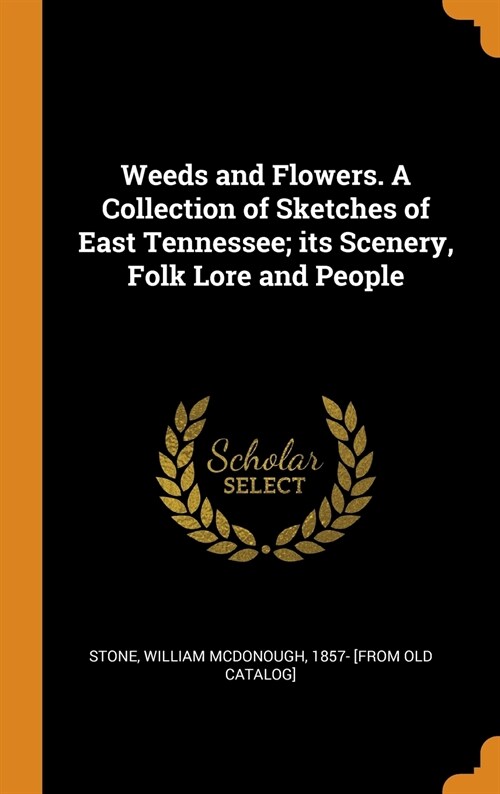 Weeds and Flowers. a Collection of Sketches of East Tennessee; Its Scenery, Folk Lore and People (Hardcover)