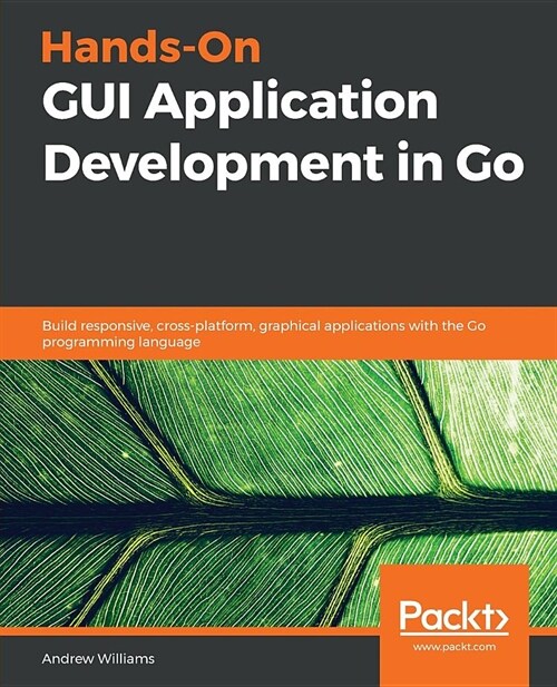 Hands-On GUI Application Development in Go : Build responsive, cross-platform, graphical applications with the Go programming language (Paperback)
