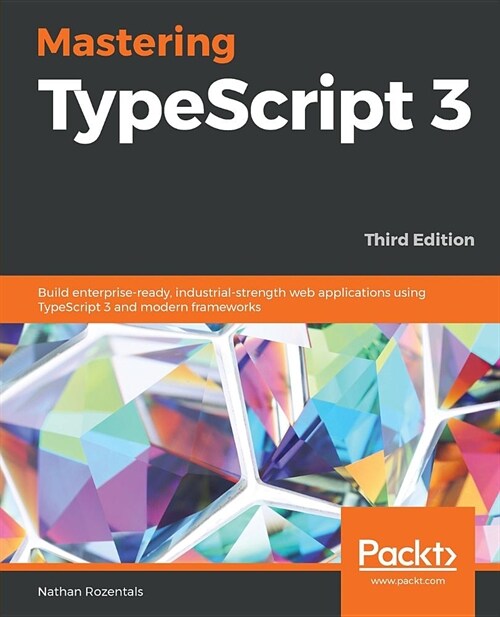Mastering TypeScript 3 : Build enterprise-ready, industrial-strength web applications using TypeScript 3 and modern frameworks, 3rd Edition (Paperback, 3 Revised edition)