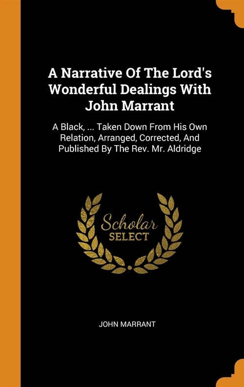 A Narrative of the Lords Wonderful Dealings with John Marrant: A Black, ... Taken Down from His Own Relation, Arranged, Corrected, and Published by t (Hardcover)