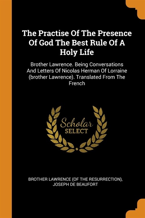 The Practise of the Presence of God the Best Rule of a Holy Life: Brother Lawrence. Being Conversations and Letters of Nicolas Herman of Lorraine (Bro (Paperback)