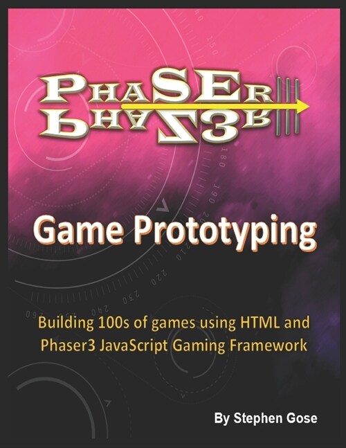 Phaser III Game Prototyping: Building 100s of Games Using HTML and Phaser3 JavaScript Gaming Framework (Paperback)