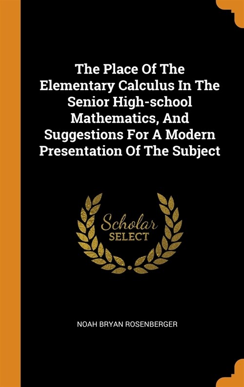 The Place of the Elementary Calculus in the Senior High-School Mathematics, and Suggestions for a Modern Presentation of the Subject (Hardcover)