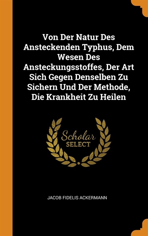 Von Der Natur Des Ansteckenden Typhus, Dem Wesen Des Ansteckungsstoffes, Der Art Sich Gegen Denselben Zu Sichern Und Der Methode, Die Krankheit Zu Hei (Hardcover)