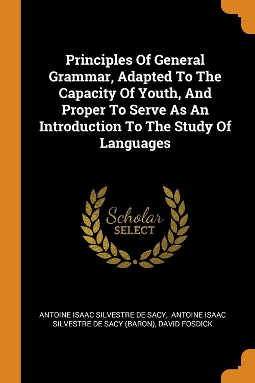 Principles of General Grammar, Adapted to the Capacity of Youth, and Proper to Serve as an Introduction to the Study of Languages (Paperback)