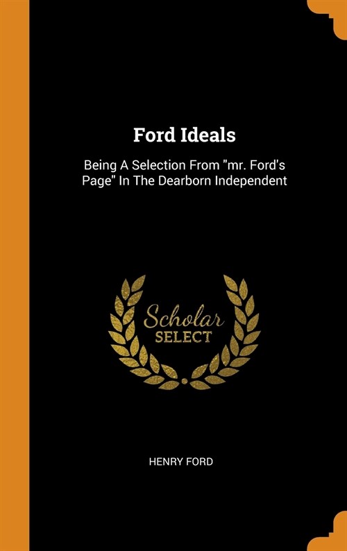 Ford Ideals: Being a Selection from Mr. Fords Page in the Dearborn Independent (Hardcover)