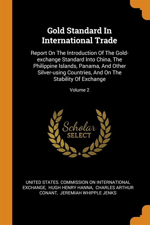 Gold Standard in International Trade: Report on the Introduction of the Gold-Exchange Standard Into China, the Philippine Islands, Panama, and Other S (Paperback)