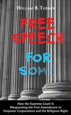 Free Speech for Some: How the Supreme Court Is Weaponizing the First Amendment to Empower Corporations and the Religious Right (Paperback)