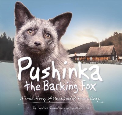 Pushinka the Barking Fox: A True Story of Unexpected Friendship: A True Story of Unexpected Friendship (Hardcover)