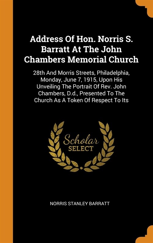 Address of Hon. Norris S. Barratt at the John Chambers Memorial Church: 28th and Morris Streets, Philadelphia, Monday, June 7, 1915, Upon His Unveilin (Hardcover)