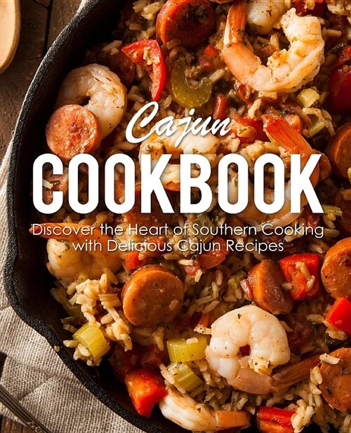 Cajun Cookbook: Discover the Heart of Southern Cooking with Delicious Cajun Recipes (2nd Edition) (Paperback)