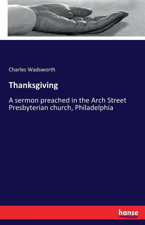 Thanksgiving: A sermon preached in the Arch Street Presbyterian church, Philadelphia (Paperback)