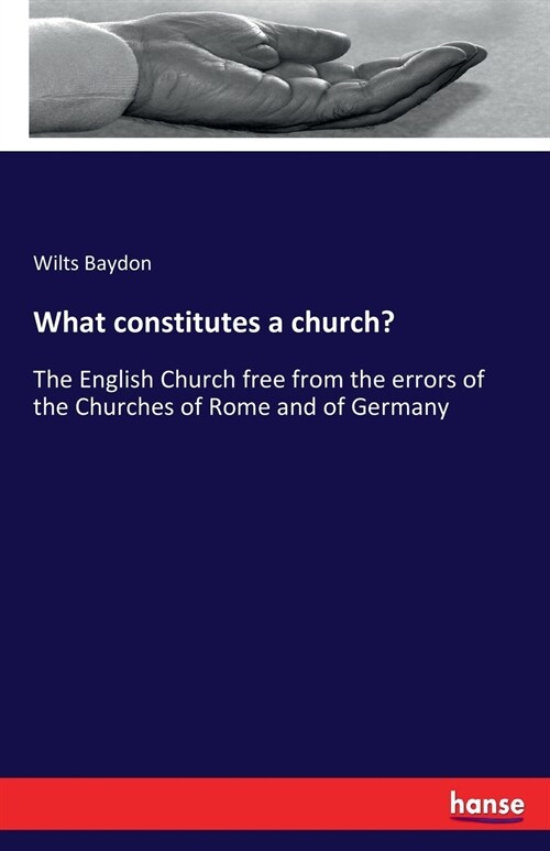 What constitutes a church?: The English Church free from the errors of the Churches of Rome and of Germany (Paperback)
